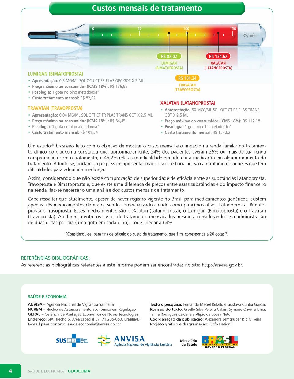 gota no olho afetado/dia* Custo tratamento mensal: R$ 101,34 R$ 82,02 LUMIGAN (BIMATOPROSTA) R$ 101,34 TRAVATAN (TRAVOPROSTA) R$ 134,62 XALATAN (LATANOPROSTA) XALATAN (LATANOPROSTA) Apresentação: 50