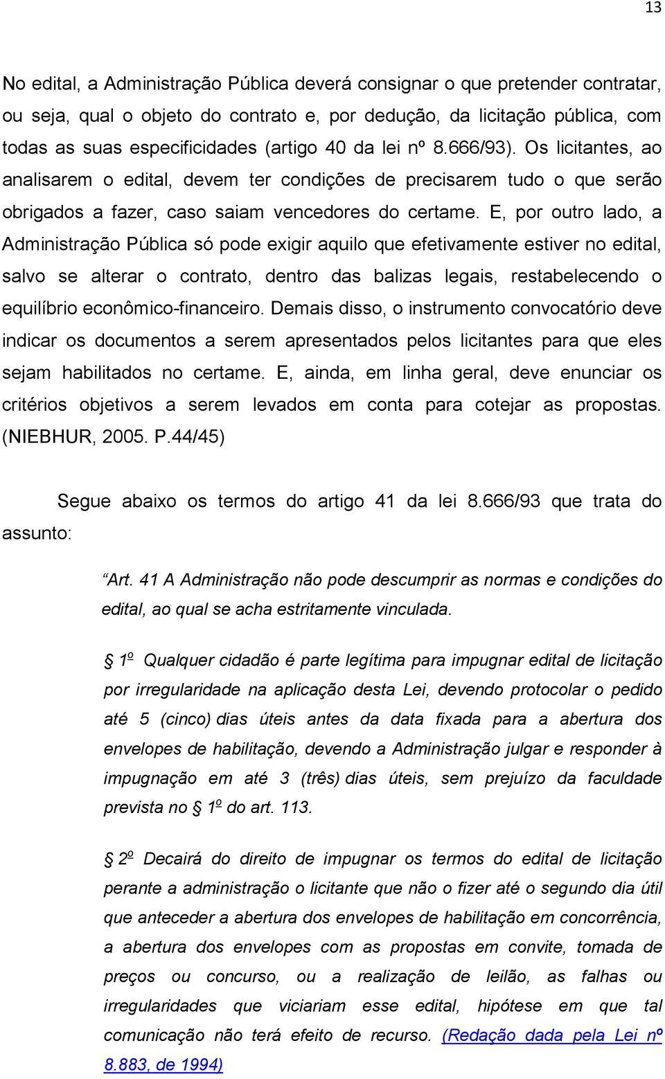 E, por outro lado, a Administração Pública só pode exigir aquilo que efetivamente estiver no edital, salvo se alterar o contrato, dentro das balizas legais, restabelecendo o equilíbrio