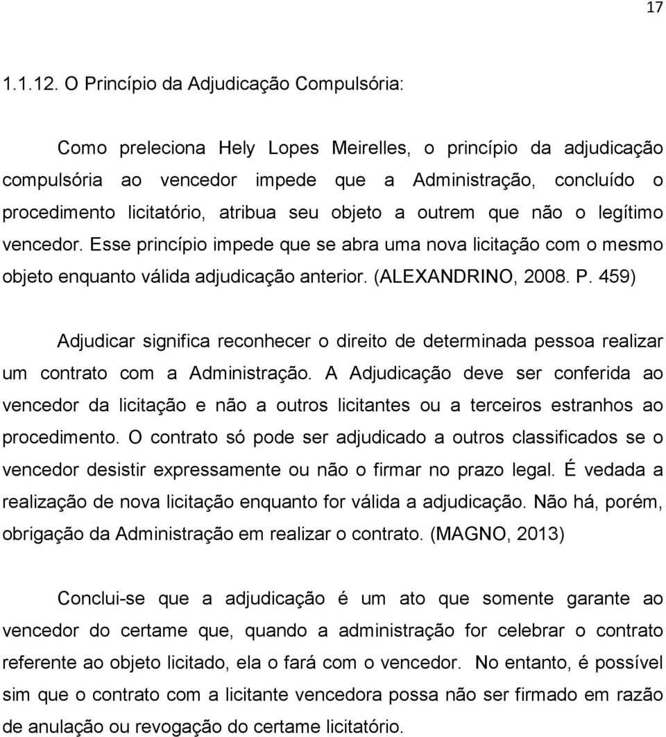 atribua seu objeto a outrem que não o legítimo vencedor. Esse princípio impede que se abra uma nova licitação com o mesmo objeto enquanto válida adjudicação anterior. (ALEXANDRINO, 2008. P.