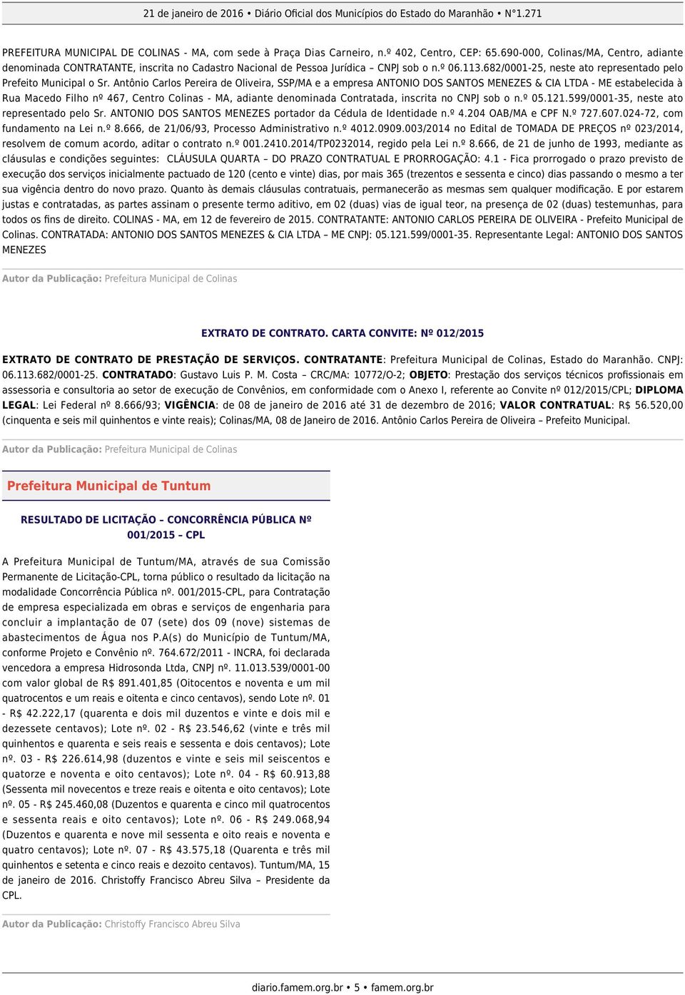 Antônio Carlos Pereira de Oliveira, SSP/MA e a empresa ANTONIO DOS SANTOS MENEZES & CIA LTDA - ME estabelecida à Rua Macedo Filho nº 467, Centro Colinas - MA, adiante denominada Contratada, inscrita