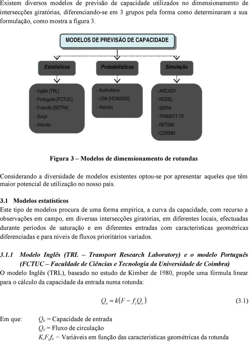 - SIDRA - TRANSYT-7F - NETSIM - CORSIM Figura 3 Modelos de dimensionamento de rotundas Considerando a diversidade de modelos existentes optou-se por apresentar aqueles que têm maior potenial de