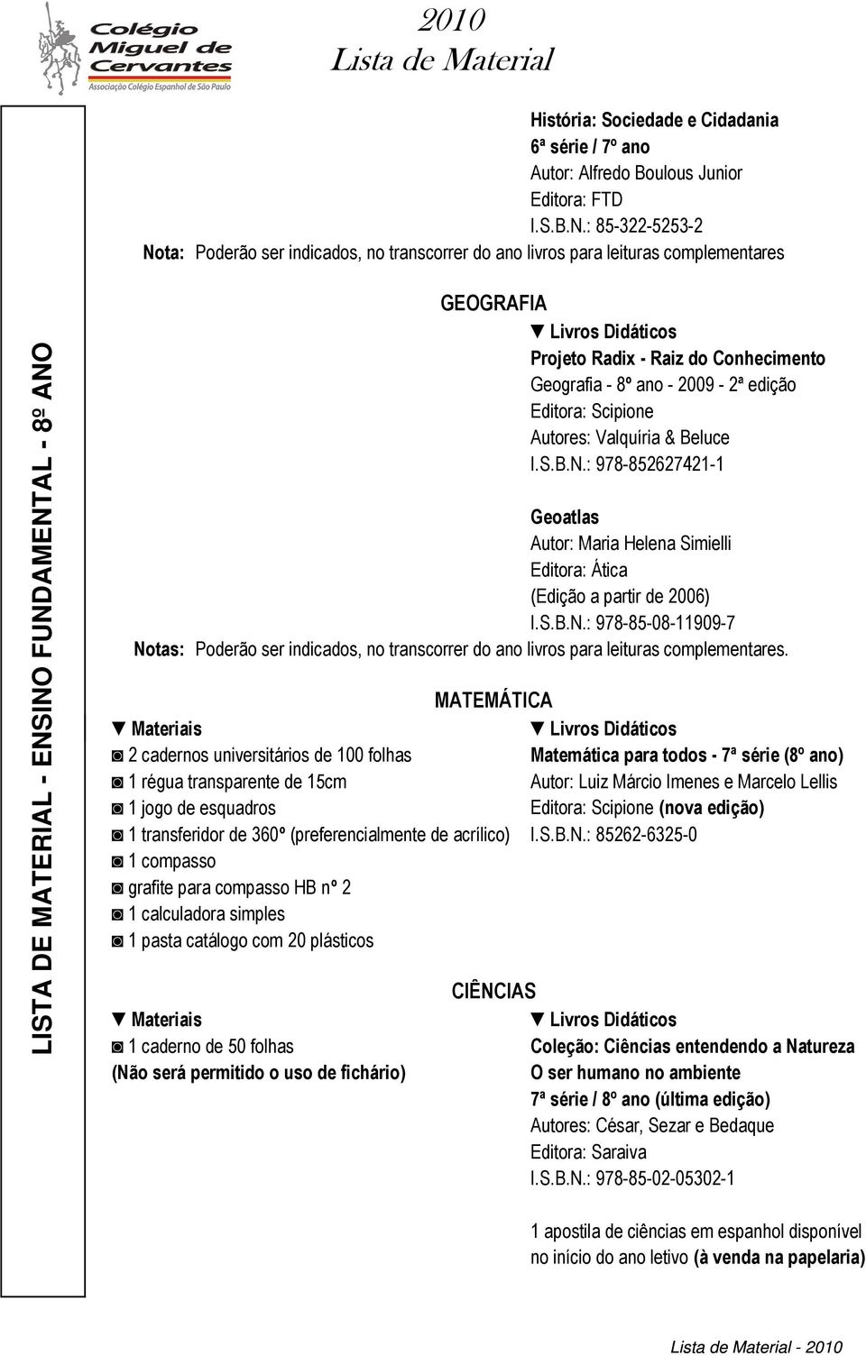 Scipione Autores: Valquíria & Beluce I.S.B.N.: 978-852627421-1 Geoatlas Autor: Maria Helena Simielli Editora: Ática (Edição a partir de 2006) I.S.B.N.: 978-85-08-11909-7 Notas: Poderão ser indicados, no transcorrer do ano livros para leituras complementares.