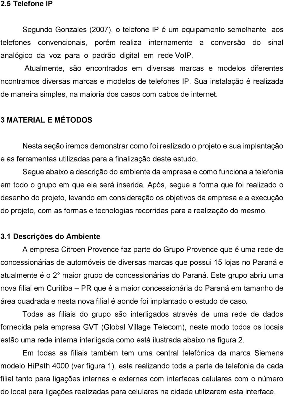 Sua instalação é realizada de maneira simples, na maioria dos casos com cabos de internet.