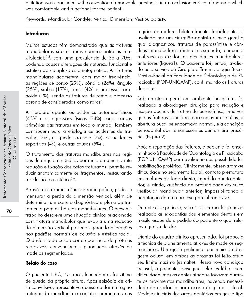 70 Introdução Muitos estudos têm demonstrado que as fraturas mandibulares são as mais comuns entre as maxilofaciais 1,2, com uma prevalência de 36 a 70%, podendo causar alterações de natureza