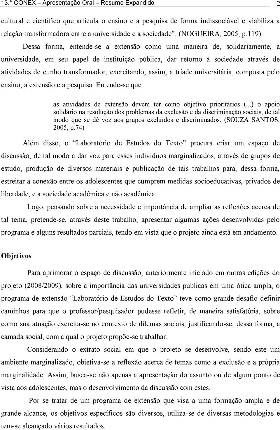 Dessa forma, entende-se a extensão como uma maneira de, solidariamente, a universidade, em seu papel de instituição pública, dar retorno à sociedade através de atividades de cunho transformador,