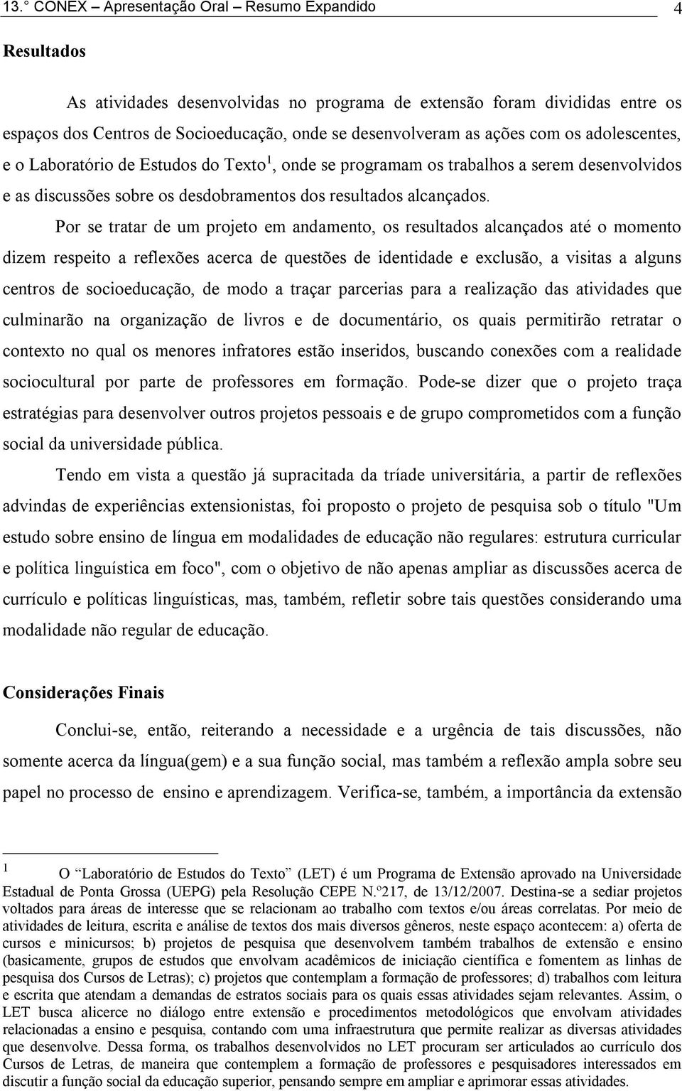 Por se tratar de um projeto em andamento, os resultados alcançados até o momento dizem respeito a reflexões acerca de questões de identidade e exclusão, a visitas a alguns centros de socioeducação,