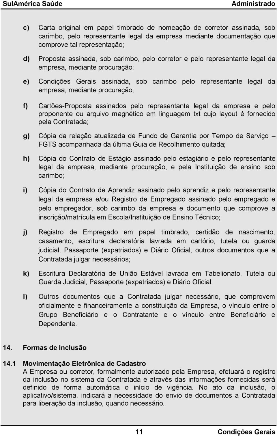 Cartões-Proposta assinados pelo representante legal da empresa e pelo proponente ou arquivo magnético em linguagem txt cujo layout é fornecido pela Contratada; g) Cópia da relação atualizada de Fundo