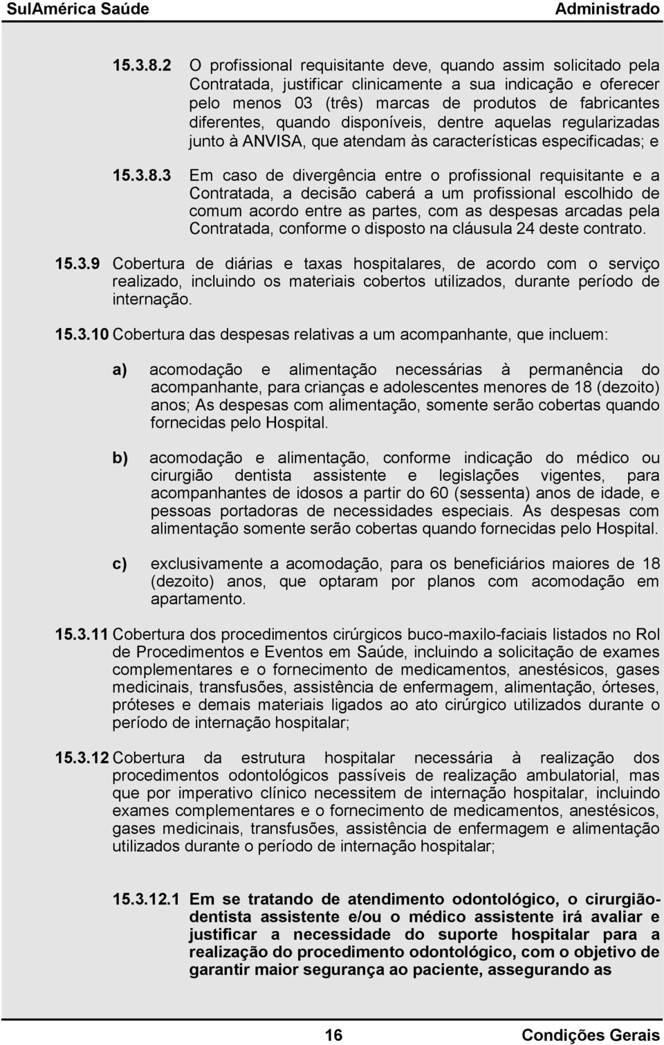 quando disponíveis, dentre aquelas regularizadas junto à ANVISA, que atendam às características especificadas; e 3 Em caso de divergência entre o profissional requisitante e a Contratada, a decisão