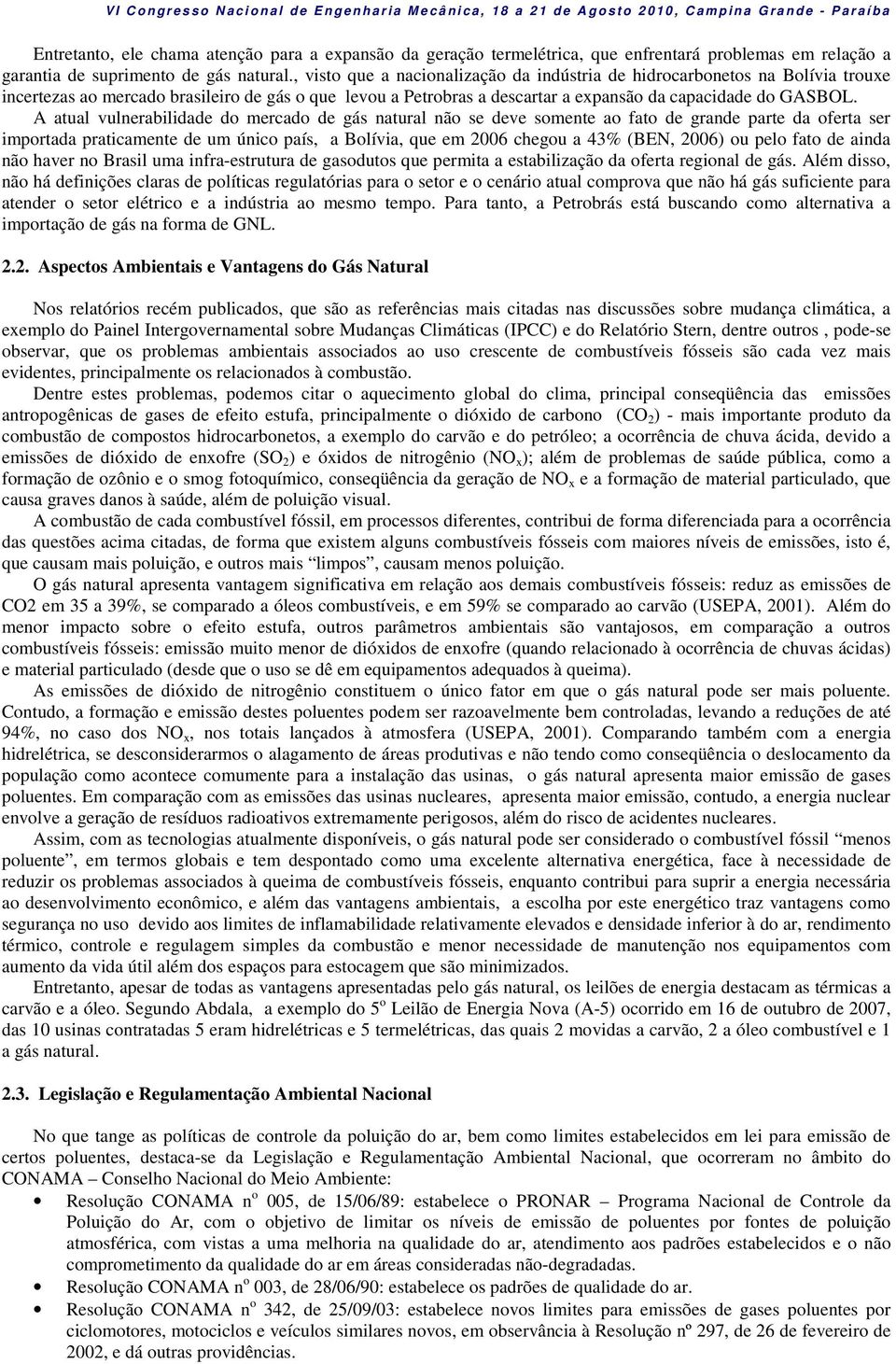 A atual vulnerabilidade do mercado de gás natural não se deve somente ao fato de grande parte da oferta ser importada praticamente de um único país, a Bolívia, que em 2006 chegou a 43% (BEN, 2006) ou