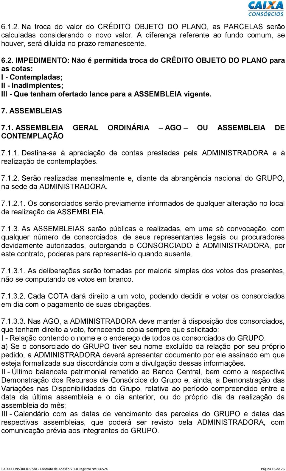 Serão realizadas mensalmente e, diante da abrangência nacional do GRUPO, na sede da ADMINISTRADORA. 7.1.