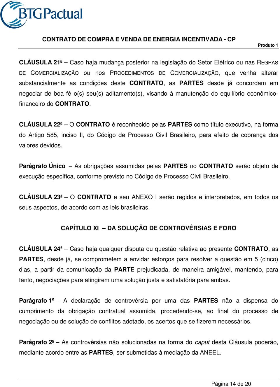 CLÁUSULA 22ª O CONTRATO é reconhecido pelas PARTES como título executivo, na forma do Artigo 585, inciso II, do Código de Processo Civil Brasileiro, para efeito de cobrança dos valores devidos.
