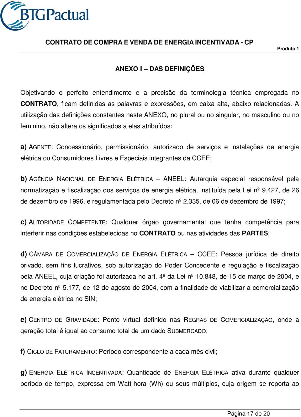 autorizado de serviços e instalações de energia elétrica ou Consumidores Livres e Especiais integrantes da CCEE; b) AGÊNCIA NACIONAL DE ENERGIA ELÉTRICA ANEEL: Autarquia especial responsável pela