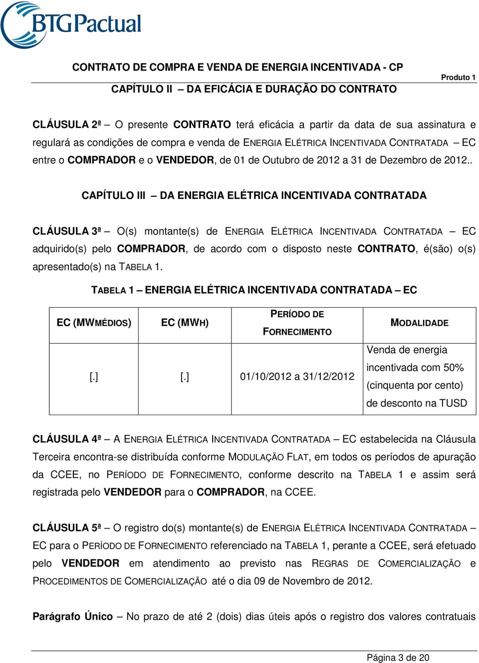 . CAPÍTULO III DA ENERGIA ELÉTRICA INCENTIVADA CONTRATADA CLÁUSULA 3ª O(s) montante(s) de ENERGIA ELÉTRICA INCENTIVADA CONTRATADA EC adquirido(s) pelo COMPRADOR, de acordo com o disposto neste