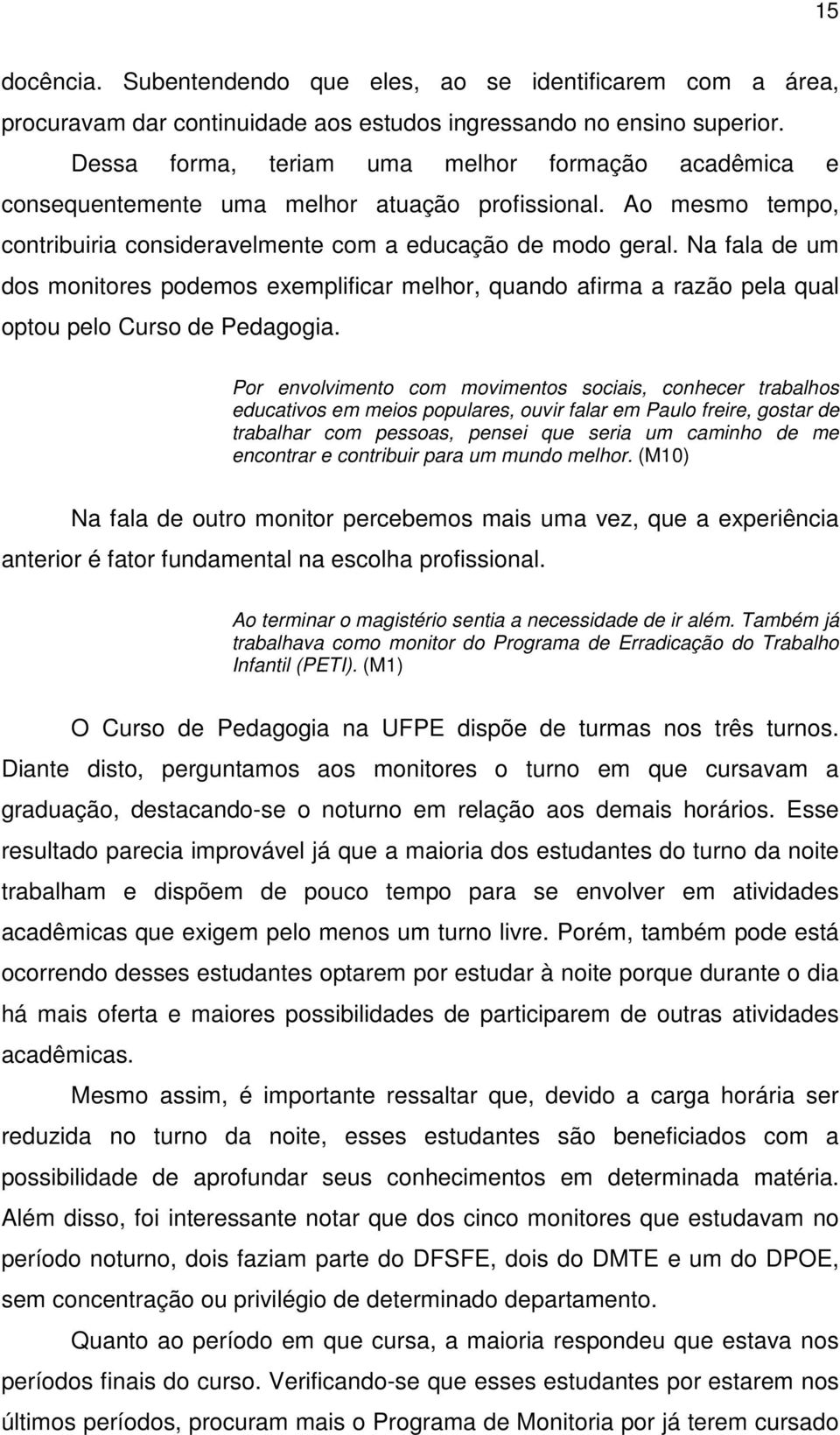 Na fala de um dos monitores podemos exemplificar melhor, quando afirma a razão pela qual optou pelo Curso de Pedagogia.