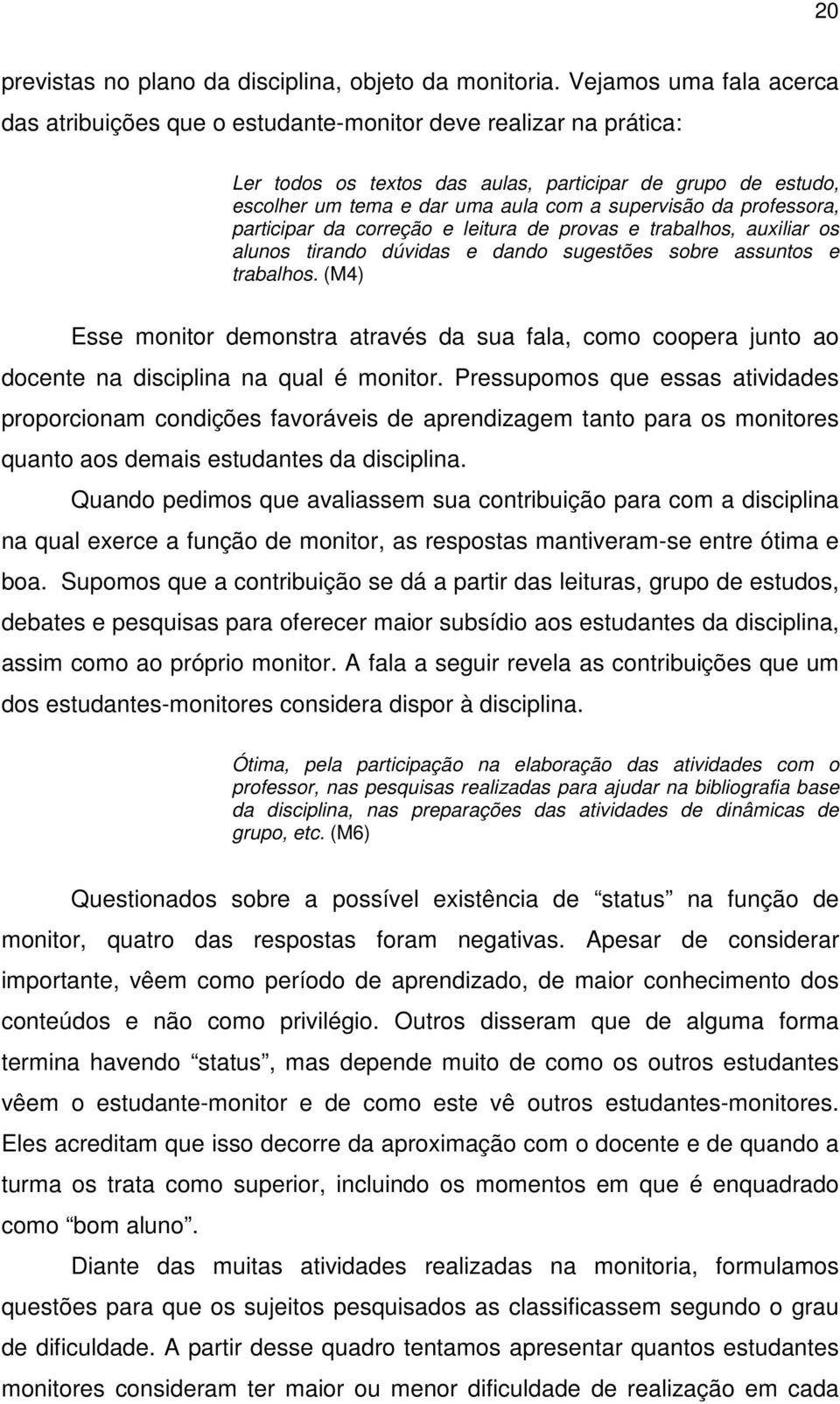 supervisão da professora, participar da correção e leitura de provas e trabalhos, auxiliar os alunos tirando dúvidas e dando sugestões sobre assuntos e trabalhos.