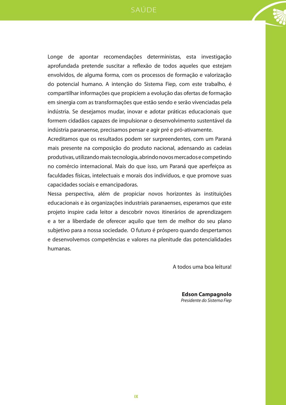 A intenção do Sistema Fiep, com este trabalho, é compartilhar informações que propiciem a evolução das ofertas de formação em sinergia com as transformações que estão sendo e serão vivenciadas pela