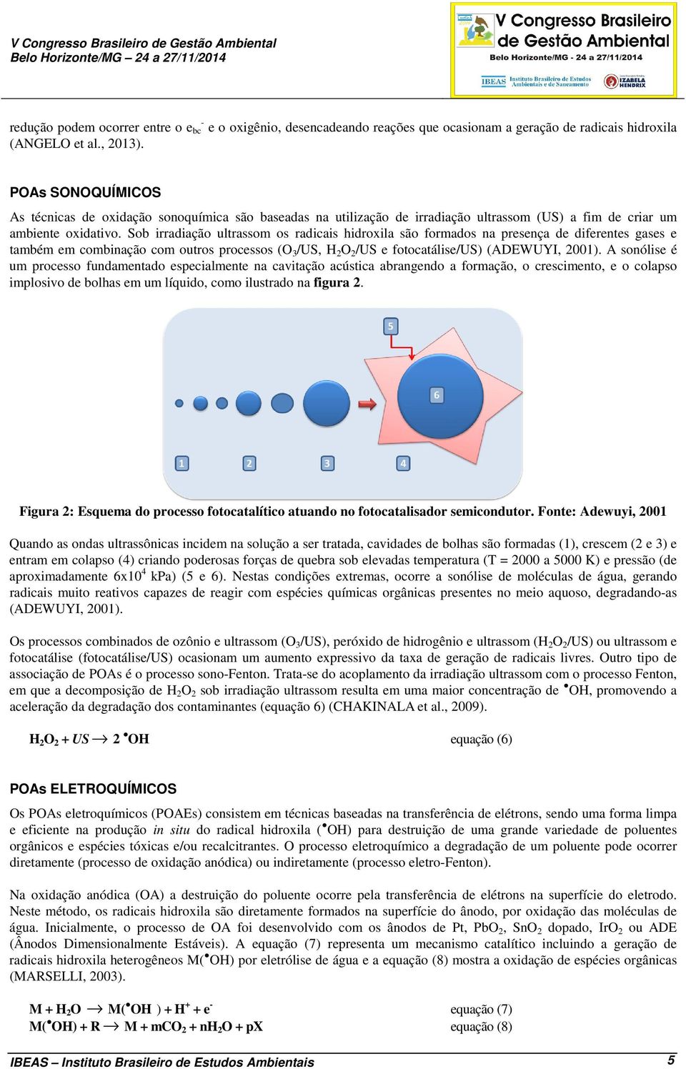 Sob irradiação ultrassom os radicais hidroxila são formados na presença de diferentes gases e também em combinação com outros processos (O 3 /US, H 2 O 2 /US e fotocatálise/us) (ADEWUYI, 2001).