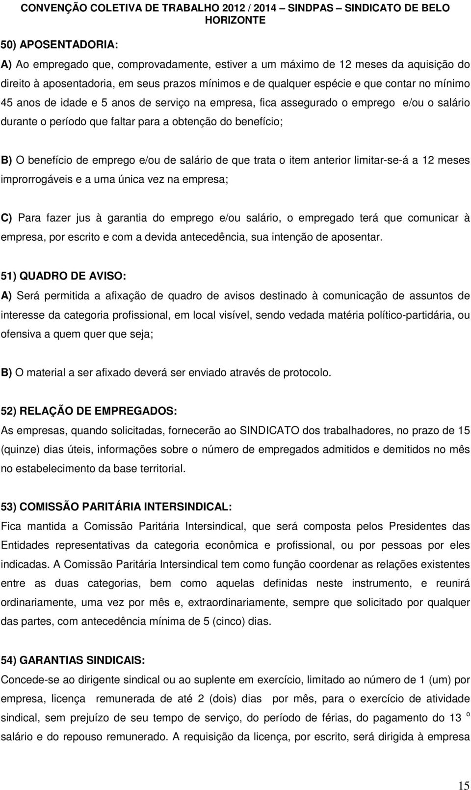 trata o item anterior limitar-se-á a 12 meses improrrogáveis e a uma única vez na empresa; C) Para fazer jus à garantia do emprego e/ou salário, o empregado terá que comunicar à empresa, por escrito