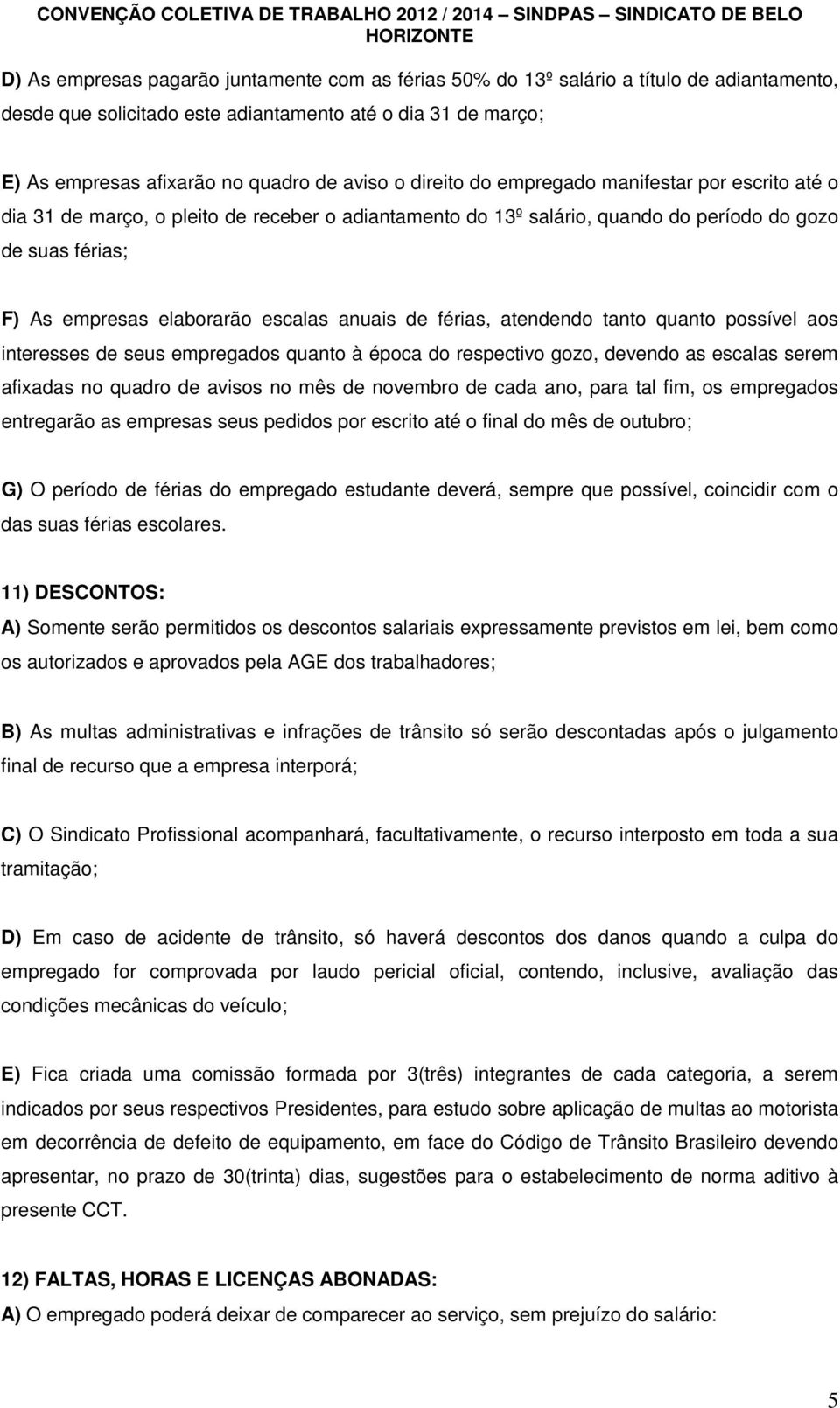 anuais de férias, atendendo tanto quanto possível aos interesses de seus empregados quanto à época do respectivo gozo, devendo as escalas serem afixadas no quadro de avisos no mês de novembro de cada