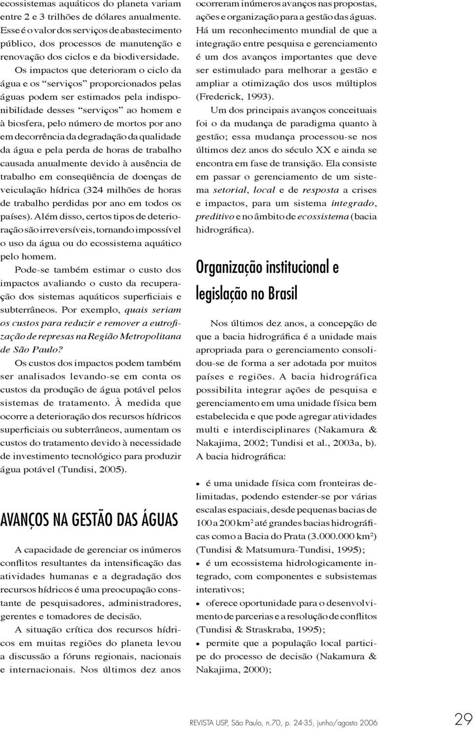 Os impactos que deterioram o ciclo da água e os serviços proporcionados pelas águas podem ser estimados pela indisponibilidade desses serviços ao homem e à biosfera, pelo número de mortos por ano em