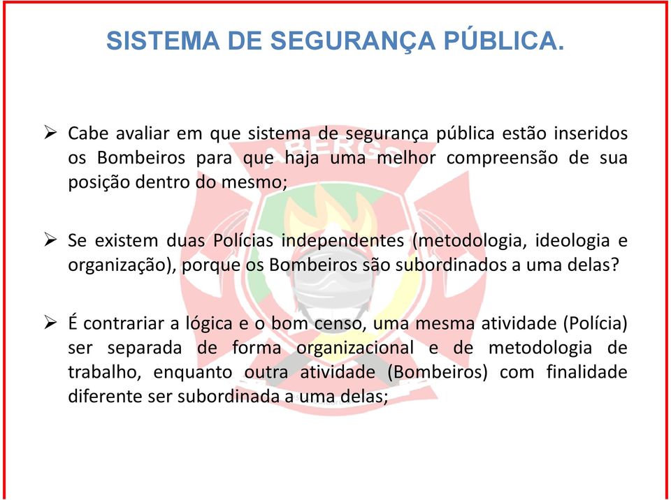 dentro do mesmo; Se existem duas Polícias independentes (metodologia, ideologia e organização), porque os Bombeiros são subordinados