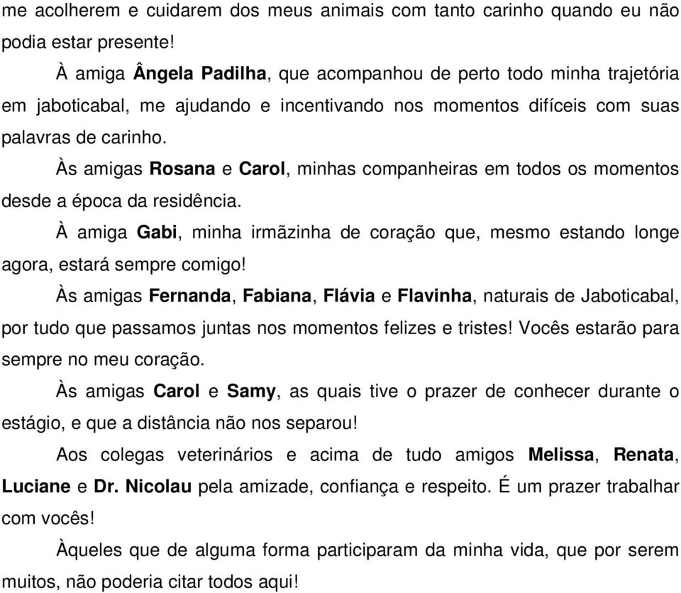 Às amigas Rosana e Carol, minhas companheiras em todos os momentos desde a época da residência. À amiga Gabi, minha irmãzinha de coração que, mesmo estando longe agora, estará sempre comigo!