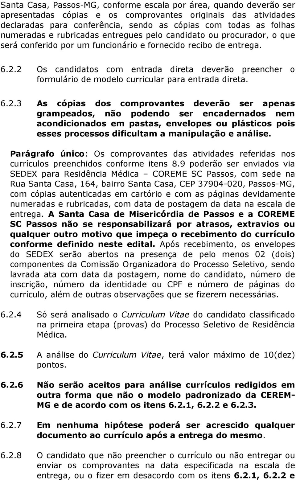 2 Os candidatos com entrada direta deverão preencher o formulário de modelo curricular para entrada direta. 6.2.3 As cópias dos comprovantes deverão ser apenas grampeados, não podendo ser encadernados nem acondicionados em pastas, envelopes ou plásticos pois esses processos dificultam a manipulação e análise.