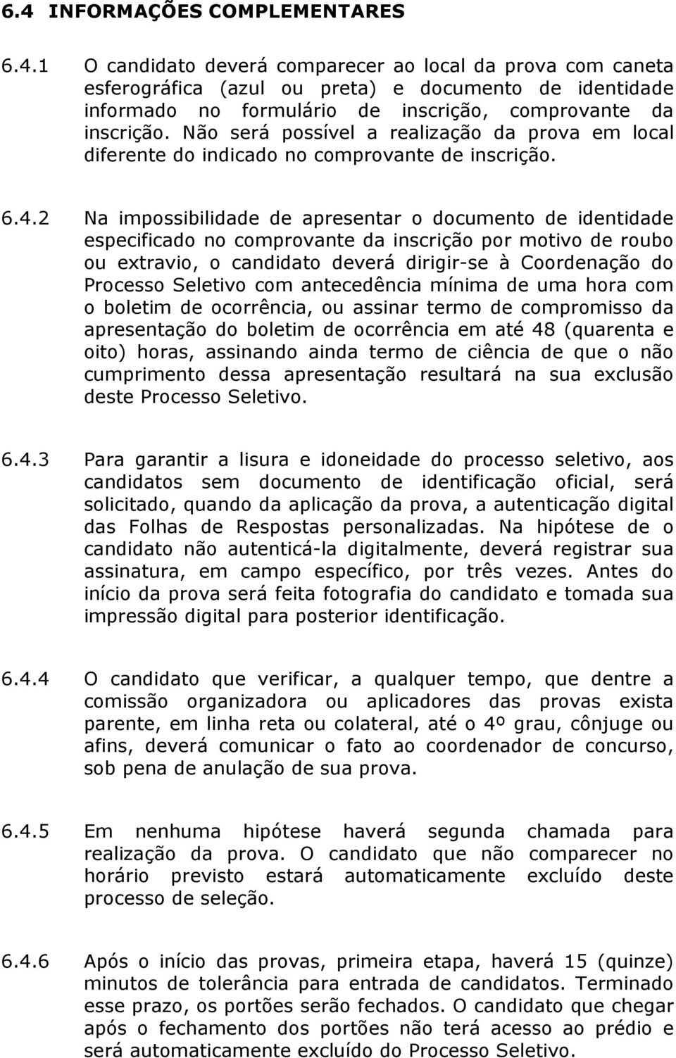 2 Na impossibilidade de apresentar o documento de identidade especificado no comprovante da inscrição por motivo de roubo ou extravio, o candidato deverá dirigir-se à Coordenação do Processo Seletivo