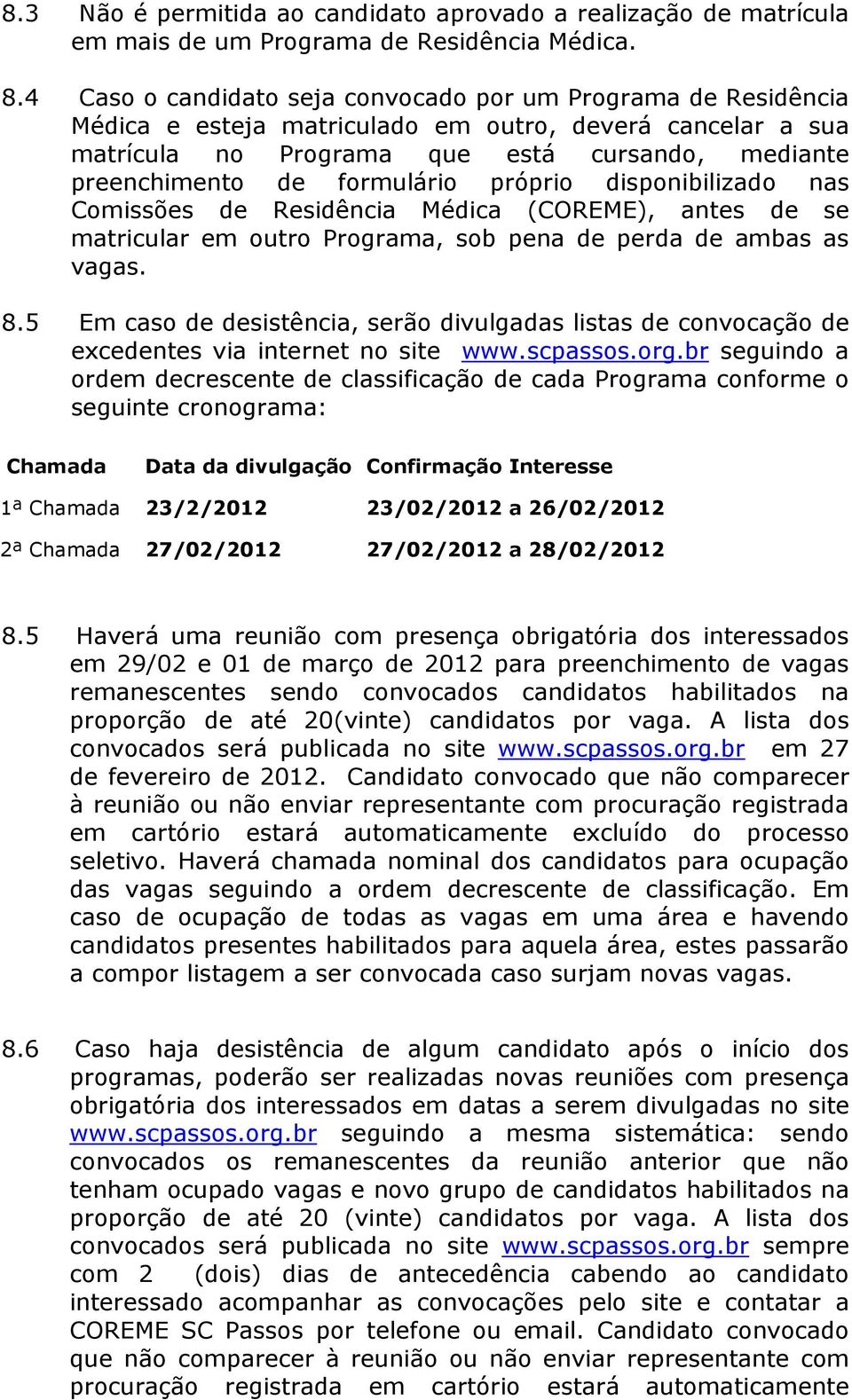 formulário próprio disponibilizado nas Comissões de Residência Médica (COREME), antes de se matricular em outro Programa, sob pena de perda de ambas as vagas. 8.