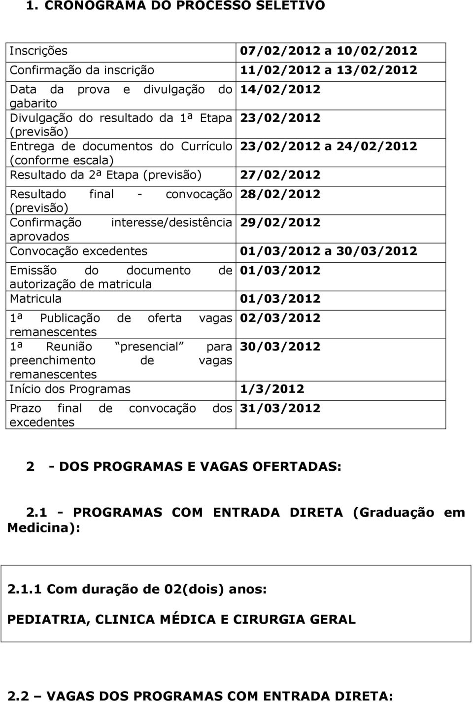 Confirmação interesse/desistência 29/02/2012 aprovados Convocação excedentes 01/03/2012 a 30/03/2012 Emissão do documento de 01/03/2012 autorização de matricula Matricula 01/03/2012 1ª Publicação de