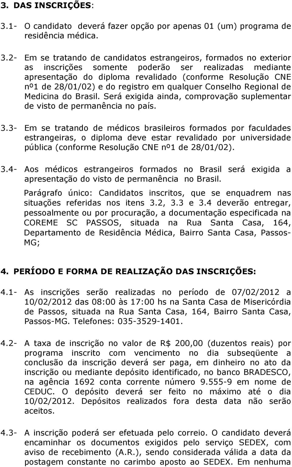 2- Em se tratando de candidatos estrangeiros, formados no exterior as inscrições somente poderão ser realizadas mediante apresentação do diploma revalidado (conforme Resolução CNE nº1 de 28/01/02) e