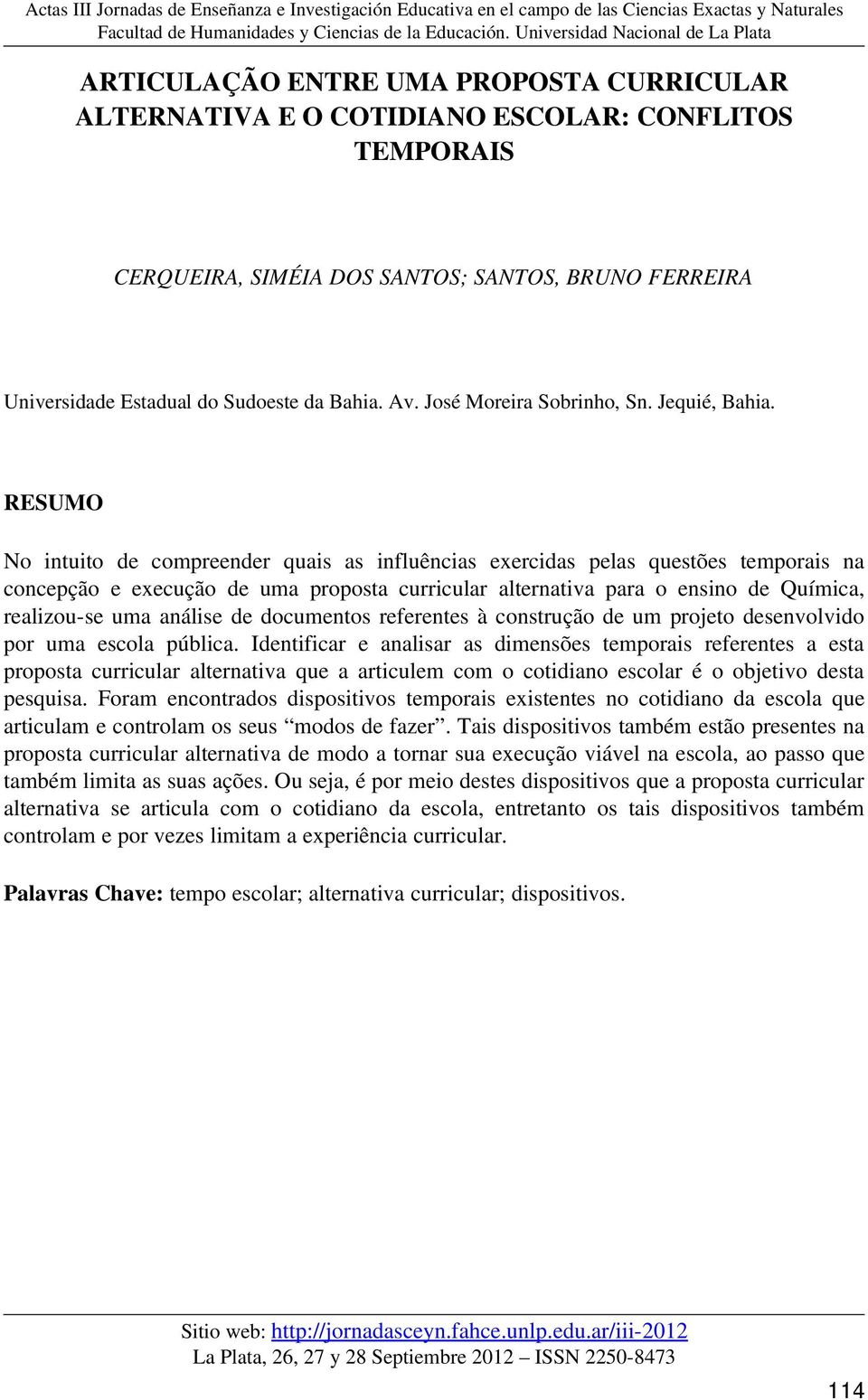 RESUMO No intuito de compreender quais as influências exercidas pelas questões temporais na concepção e execução de uma proposta curricular alternativa para o ensino de Química, realizou se uma