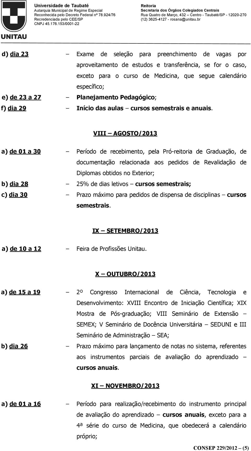 VIII AGOSTO/2013 a) de 01 a 30 Período de recebimento, pela Pró-reitoria de Graduação, de documentação relacionada aos pedidos de Revalidação de Diplomas obtidos no Exterior; b) dia 28 25% de dias