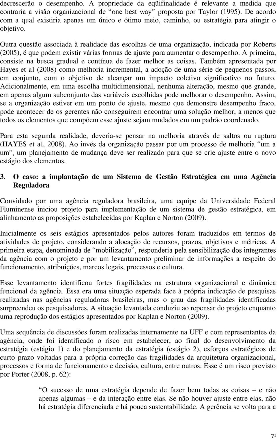 Outra questão associada à realidade das escolhas de uma organização, indicada por Roberts (2005), é que podem existir várias formas de ajuste para aumentar o desempenho.