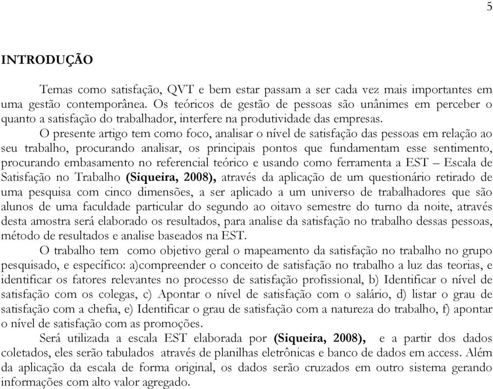 O presente artigo tem como foco, analisar o nível de satisfação das pessoas em relação ao seu trabalho, procurando analisar, os principais pontos que fundamentam esse sentimento, procurando