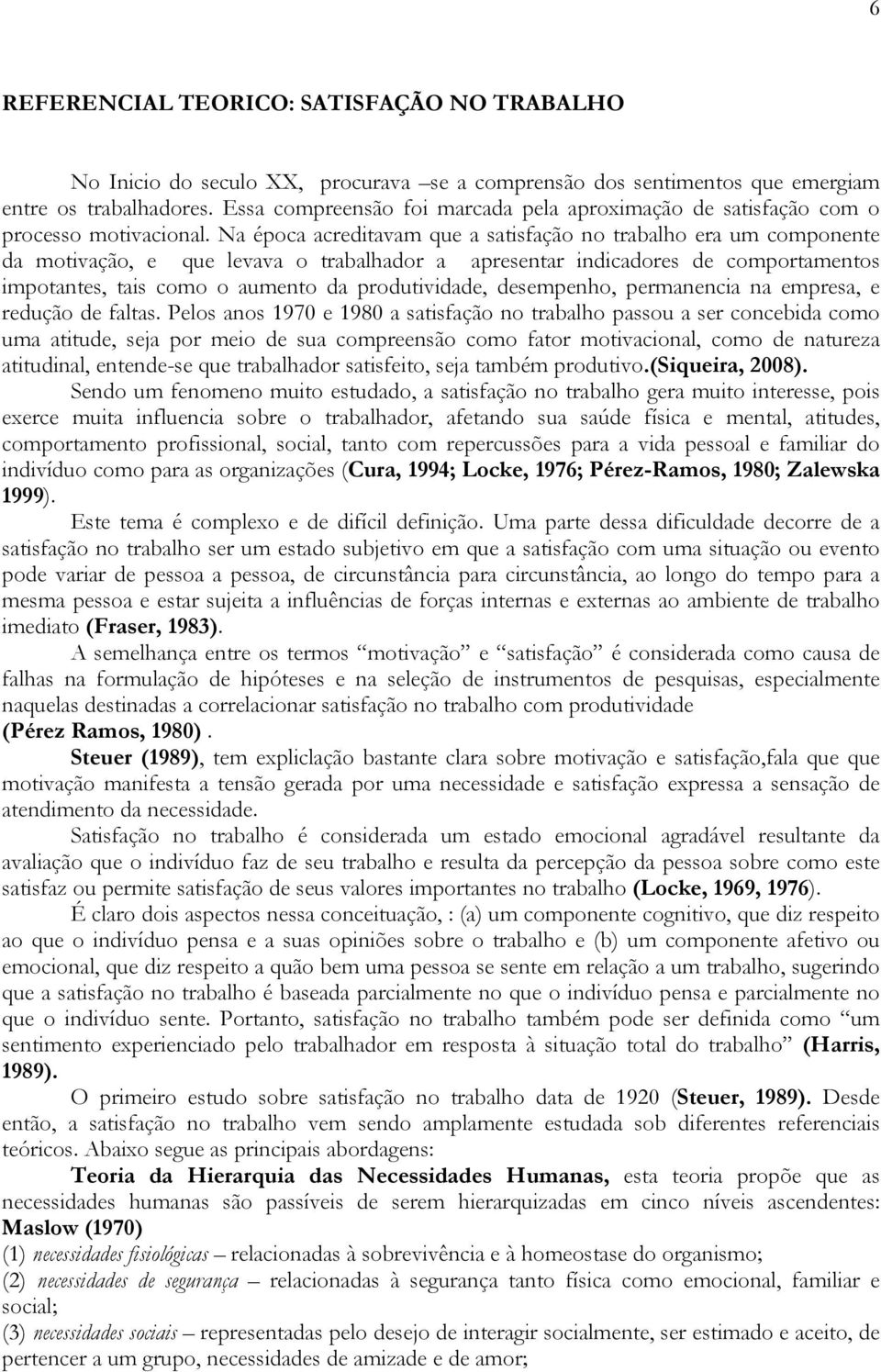 Na época acreditavam que a satisfação no trabalho era um componente da motivação, e que levava o trabalhador a apresentar indicadores de comportamentos impotantes, tais como o aumento da