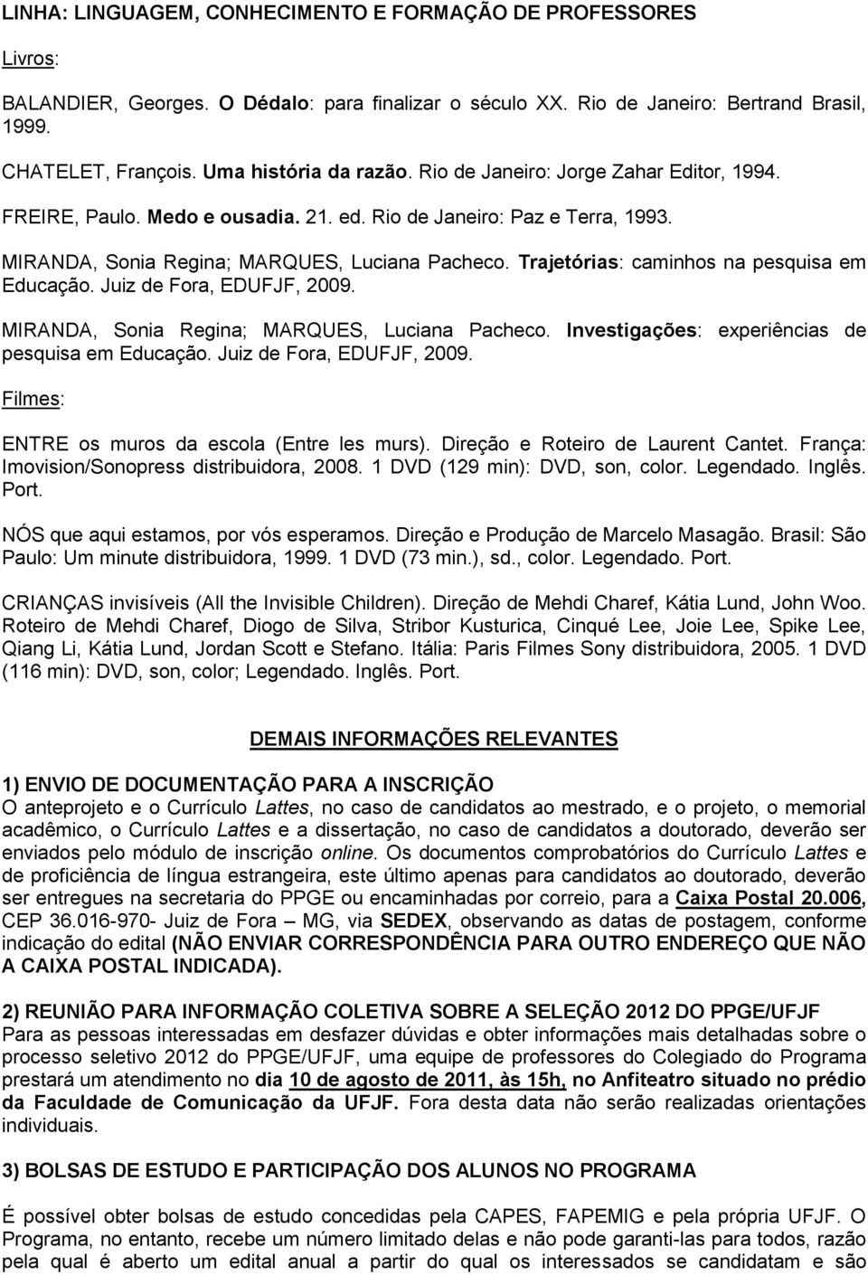 Trajetórias: caminhos na pesquisa em Educação. Juiz de Fora, EDUFJF, 2009. MIRANDA, Sonia Regina; MARQUES, Luciana Pacheco. Investigações: experiências de pesquisa em Educação.