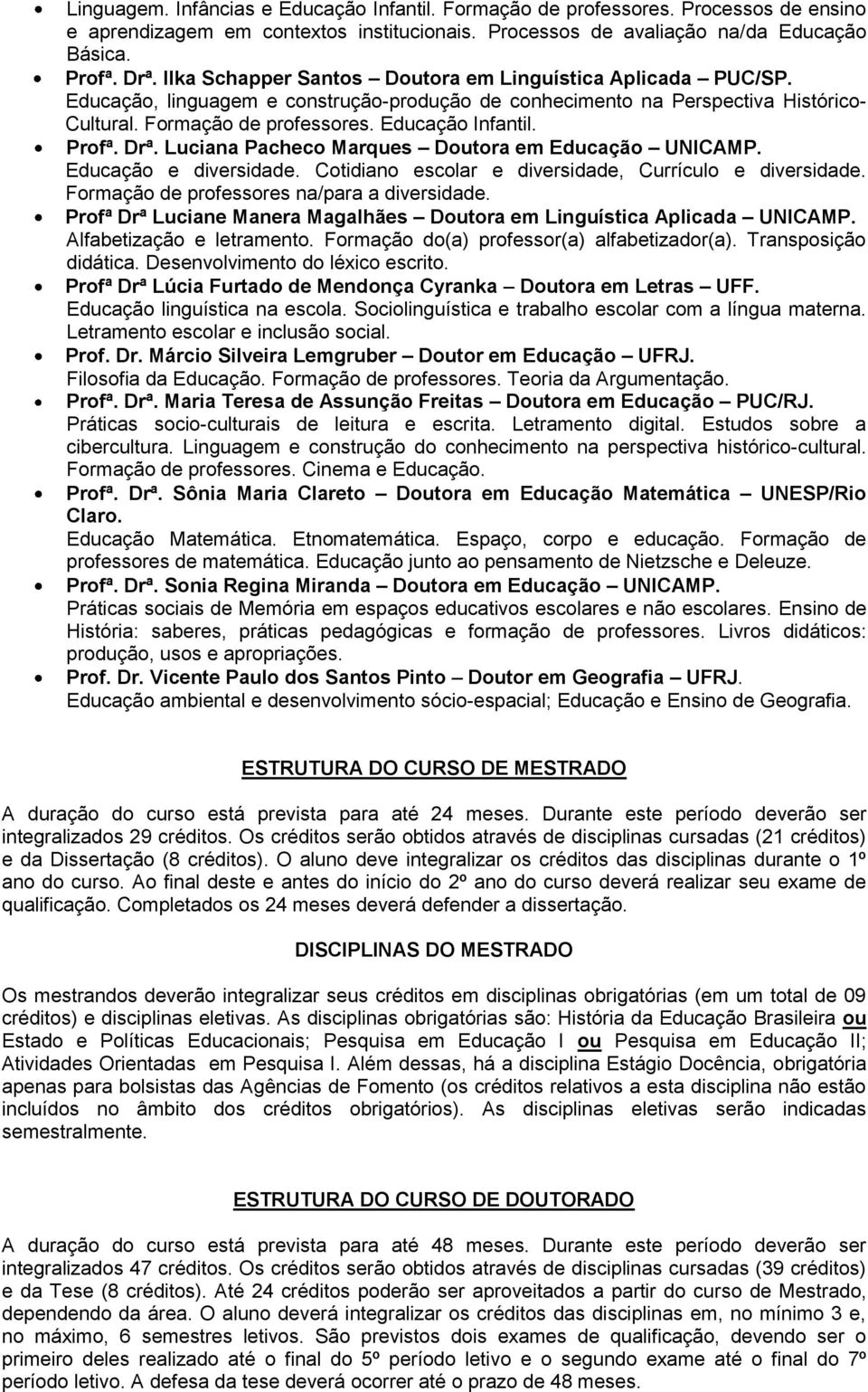 Profª. Drª. Luciana Pacheco Marques Doutora em Educação UNICAMP. Educação e diversidade. Cotidiano escolar e diversidade, Currículo e diversidade. Formação de professores na/para a diversidade.