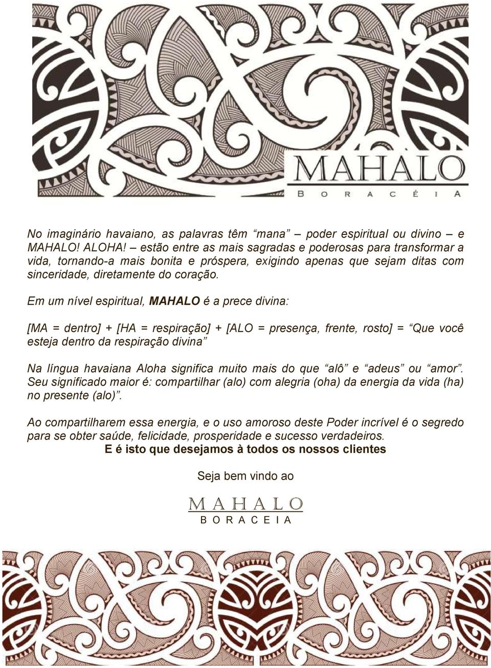 Em um nível espiritual, MAHALO é a prece divina: [MA = dentro] + [HA = respiração] + [ALO = presença, frente, rosto] = Que você esteja dentro da respiração divina Na língua havaiana Aloha significa