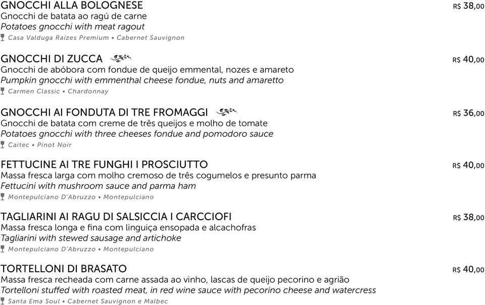 creme de três queijos e molho de tomate Potatoes gnocchi with three cheeses fondue and pomodoro sauce Caitec Pinot Noir FETTUCINE AI TRE FUNGHI I PROSCIUTTO R$ 40,00 Massa fresca larga com molho