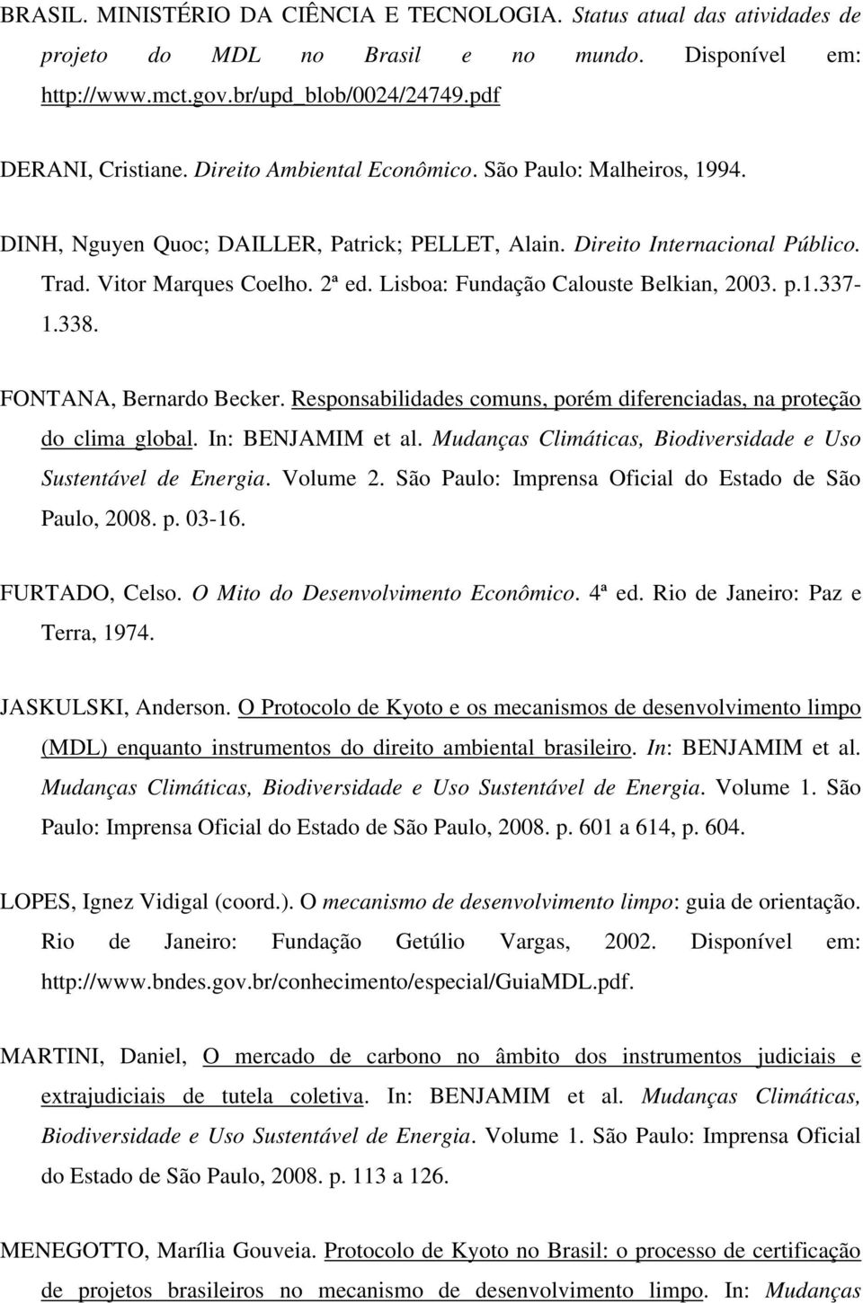 Lisboa: Fundação Calouste Belkian, 2003. p.1.337-1.338. FONTANA, Bernardo Becker. Responsabilidades comuns, porém diferenciadas, na proteção do clima global. In: BENJAMIM et al.