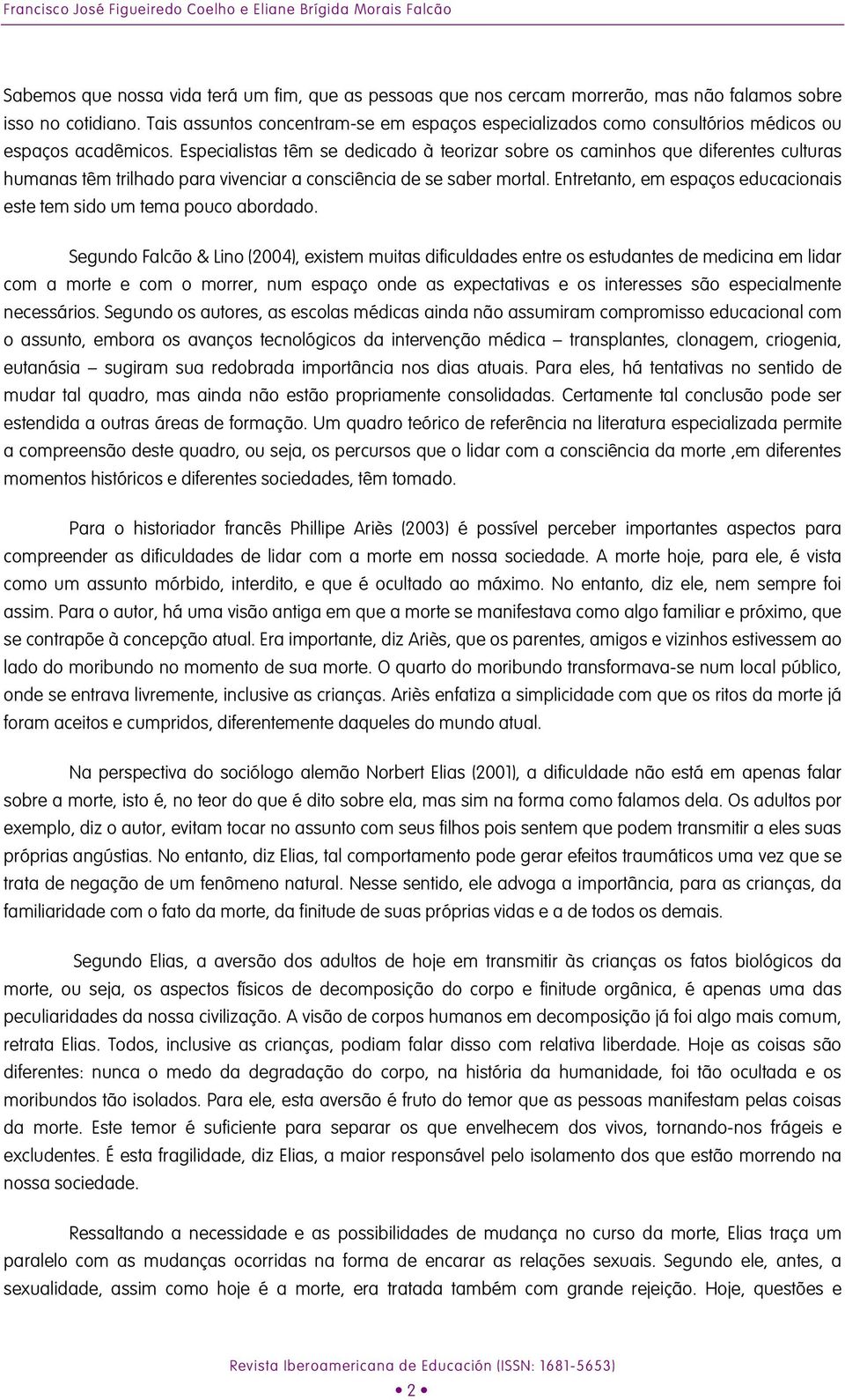 Especialistas têm se dedicado à teorizar sobre os caminhos que diferentes culturas humanas têm trilhado para vivenciar a consciência de se saber mortal.