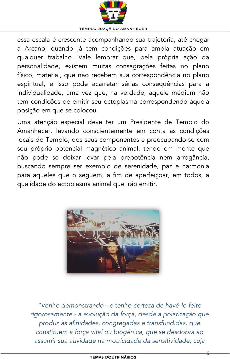 sérias consequências para a individualidade, uma vez que, na verdade, aquele médium não tem condições de emitir seu ectoplasma correspondendo àquela posição em que se colocou.