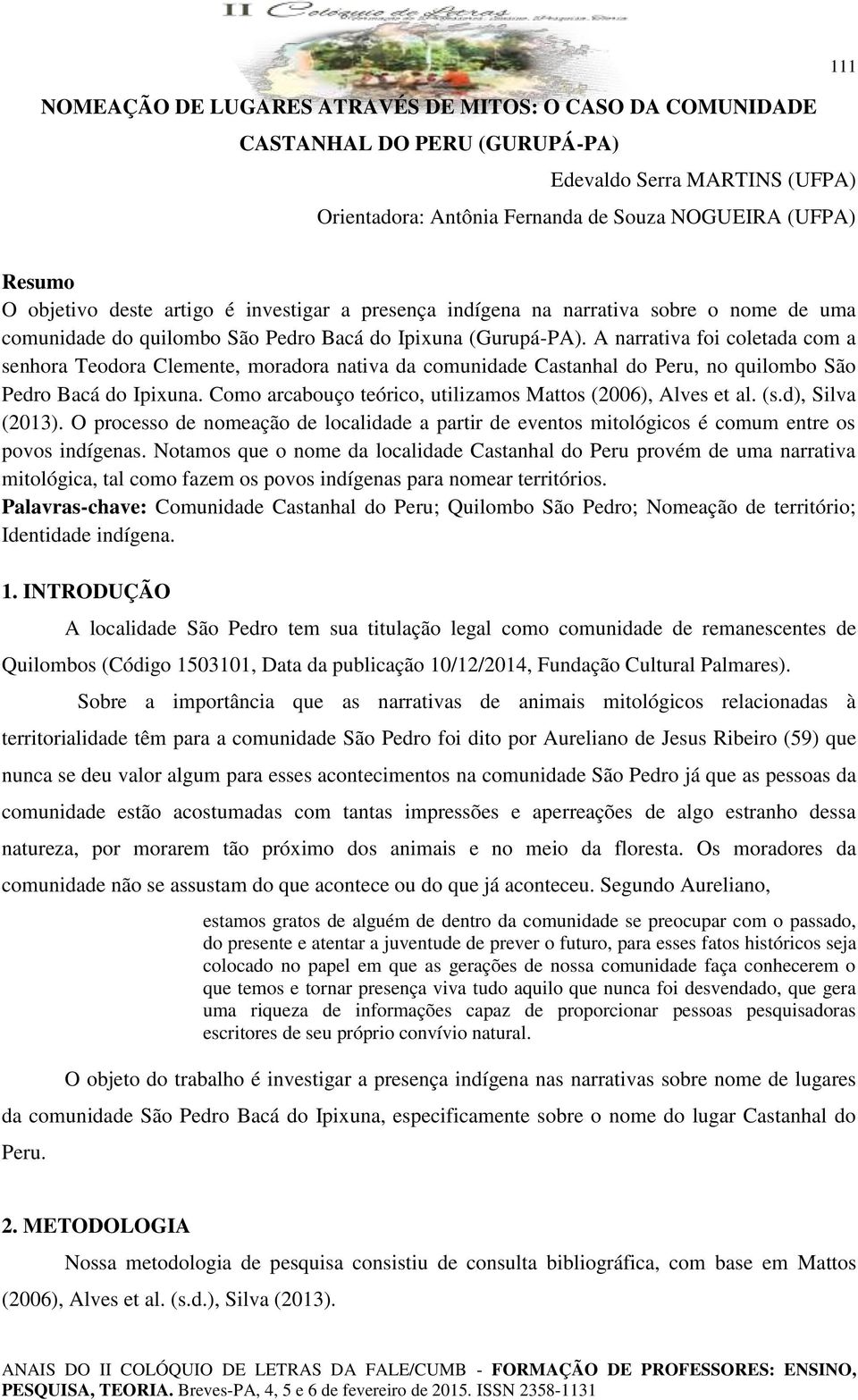 A narrativa foi coletada com a senhora Teodora Clemente, moradora nativa da comunidade Castanhal do Peru, no quilombo São Pedro Bacá do Ipixuna.