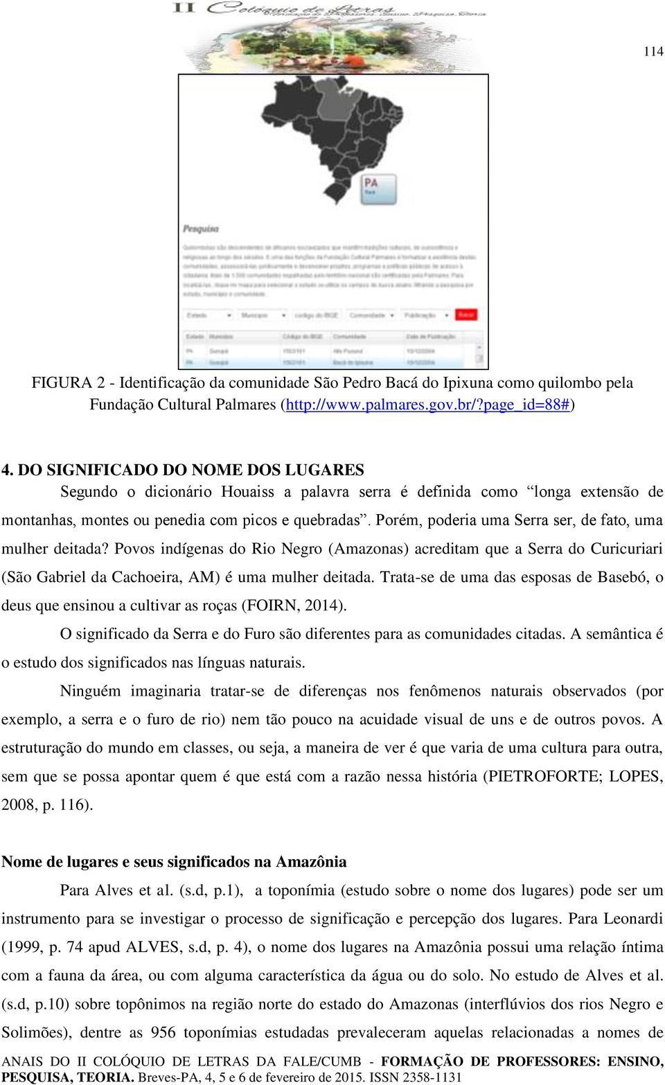 Porém, poderia uma Serra ser, de fato, uma mulher deitada? Povos indígenas do Rio Negro (Amazonas) acreditam que a Serra do Curicuriari (São Gabriel da Cachoeira, AM) é uma mulher deitada.