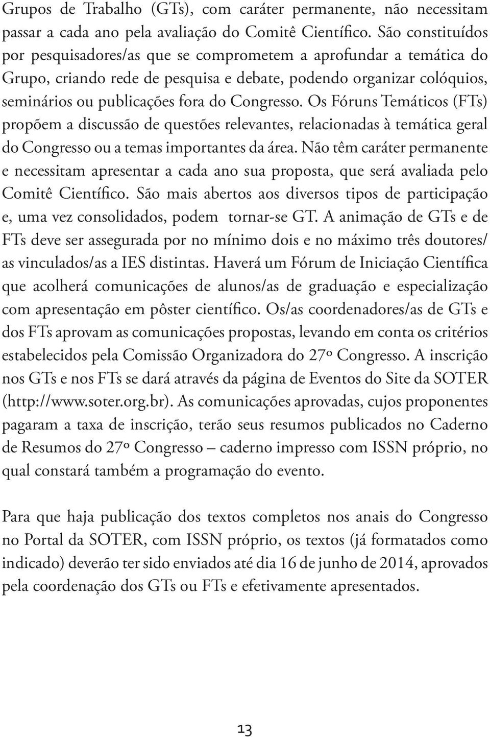 Os Fóruns Temáticos (FTs) propõem a discussão de questões relevantes, relacionadas à temática geral do Congresso ou a temas importantes da área.