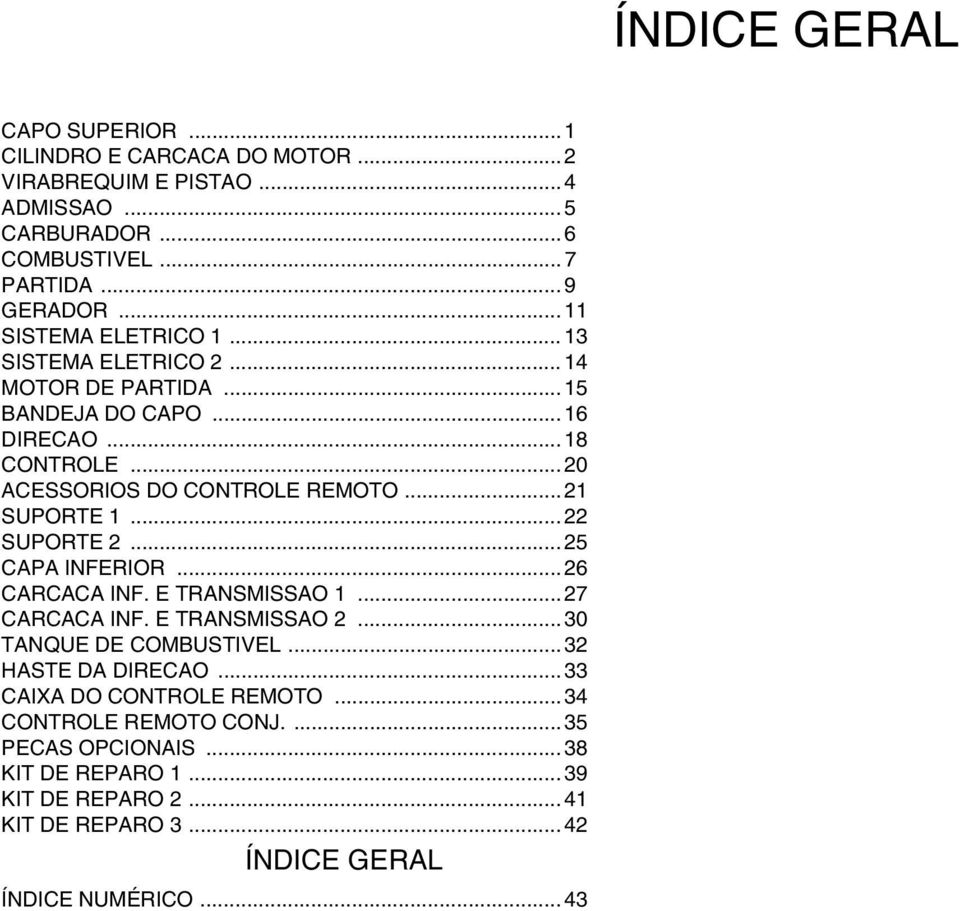.. SUPORTE... 5 CAPA INFERIOR... 6 CARCACA INF. E TRANSMISSAO... 7 CARCACA INF. E TRANSMISSAO... 30 TANQUE DE COMBUSTIVEL... 3 HASTE DA DIRECAO.
