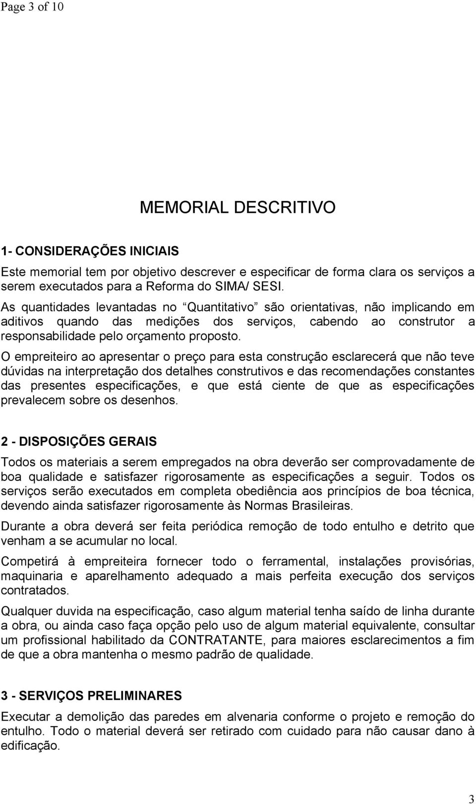 O empreiteiro ao apresentar o preço para esta construção esclarecerá que não teve dúvidas na interpretação dos detalhes construtivos e das recomendações constantes das presentes especificações, e que