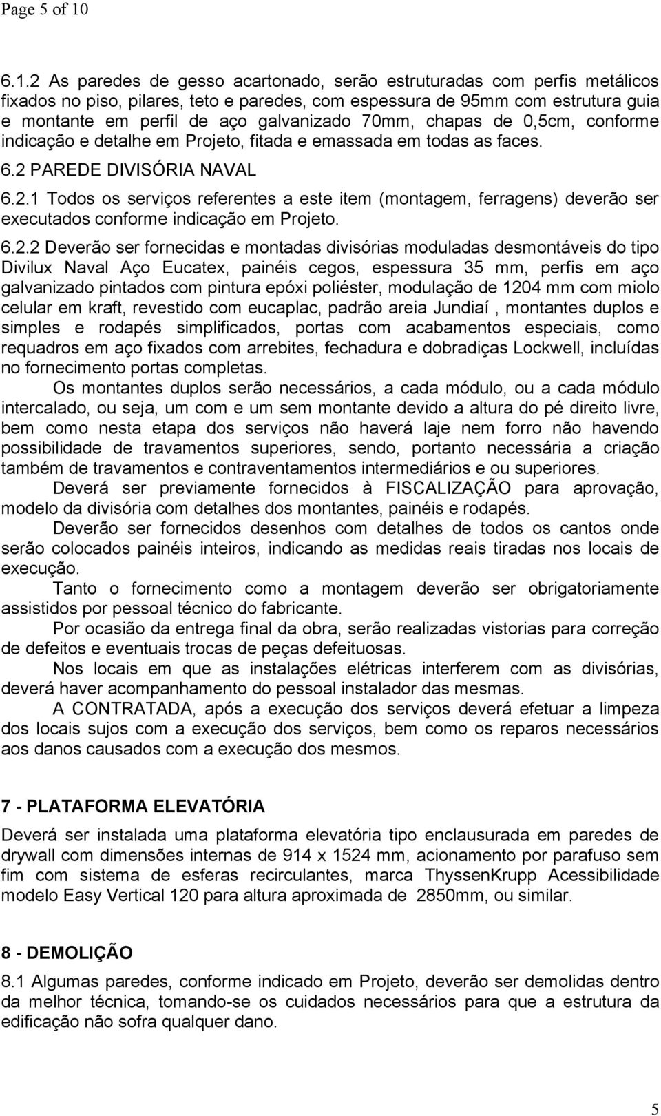 galvanizado 70mm, chapas de 0,5cm, conforme indicação e detalhe em Projeto, fitada e emassada em todas as faces. 6.2 