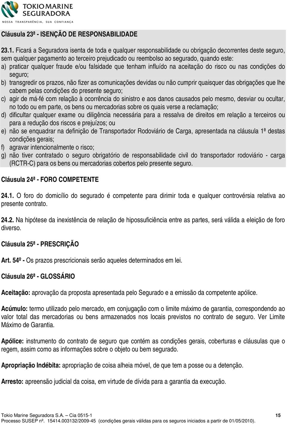 qualquer fraude e/ou falsidade que tenham influído na aceitação do risco ou nas condições do seguro; b) transgredir os prazos, não fizer as comunicações devidas ou não cumprir quaisquer das